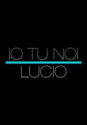 Io tu noi, Lucio